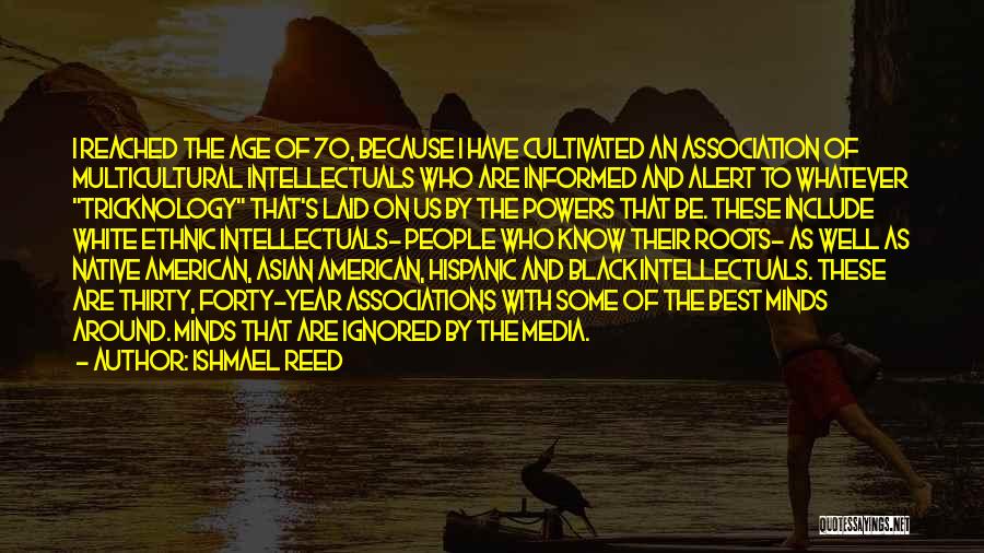 Ishmael Reed Quotes: I Reached The Age Of 70, Because I Have Cultivated An Association Of Multicultural Intellectuals Who Are Informed And Alert