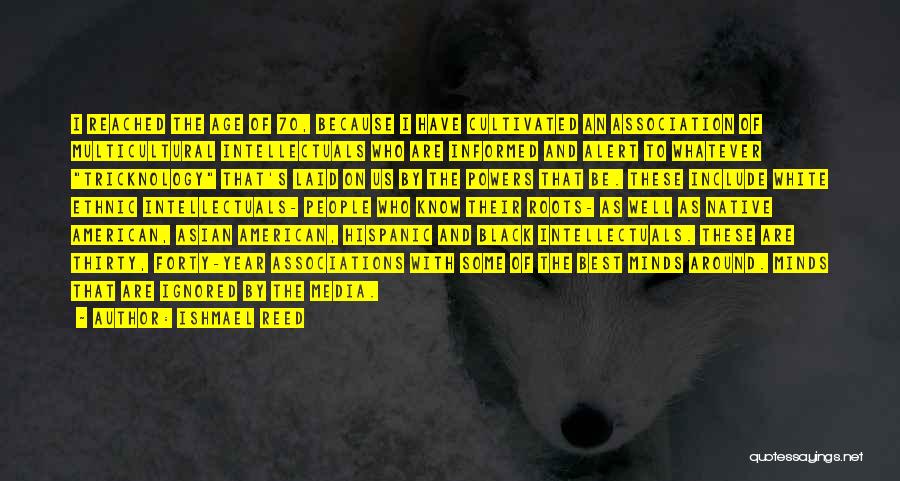 Ishmael Reed Quotes: I Reached The Age Of 70, Because I Have Cultivated An Association Of Multicultural Intellectuals Who Are Informed And Alert