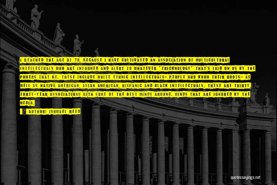 Ishmael Reed Quotes: I Reached The Age Of 70, Because I Have Cultivated An Association Of Multicultural Intellectuals Who Are Informed And Alert