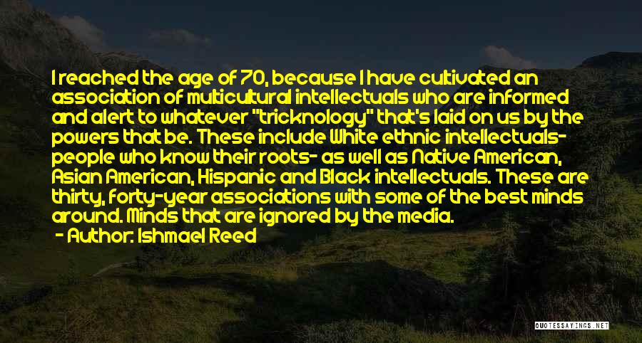 Ishmael Reed Quotes: I Reached The Age Of 70, Because I Have Cultivated An Association Of Multicultural Intellectuals Who Are Informed And Alert