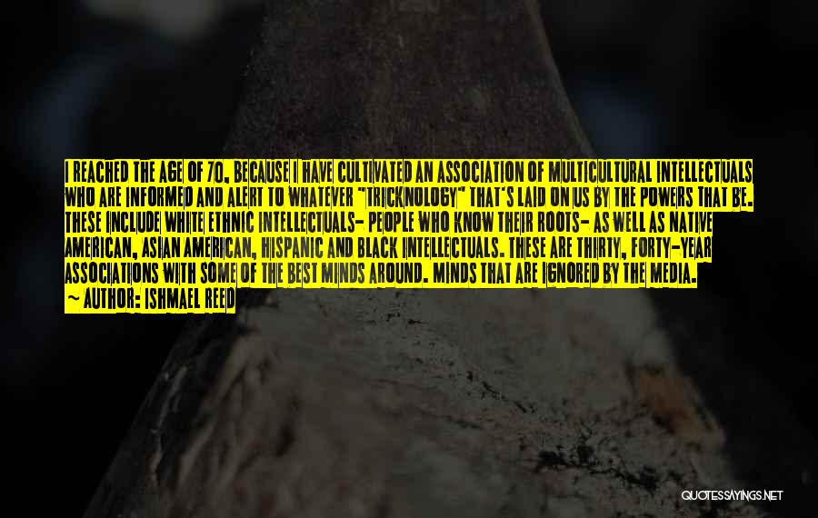 Ishmael Reed Quotes: I Reached The Age Of 70, Because I Have Cultivated An Association Of Multicultural Intellectuals Who Are Informed And Alert