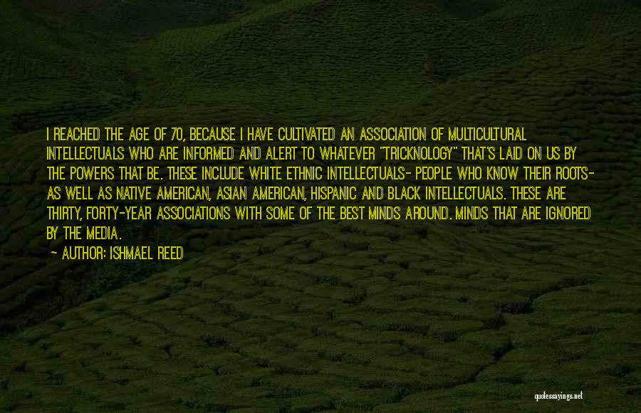 Ishmael Reed Quotes: I Reached The Age Of 70, Because I Have Cultivated An Association Of Multicultural Intellectuals Who Are Informed And Alert