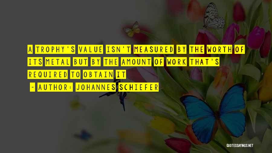 Johannes Schiefer Quotes: A Trophy's Value Isn't Measured By The Worth Of Its Metal But By The Amount Of Work That's Required To