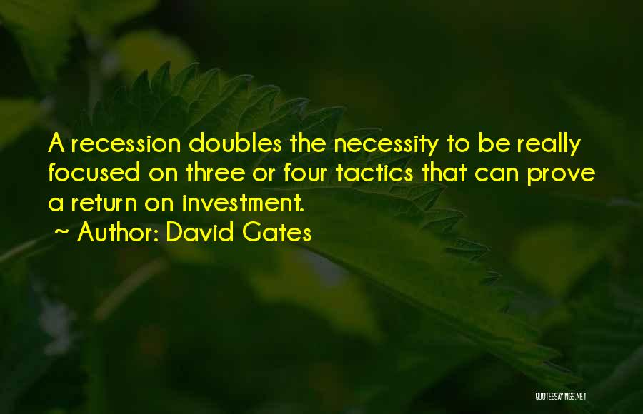 David Gates Quotes: A Recession Doubles The Necessity To Be Really Focused On Three Or Four Tactics That Can Prove A Return On