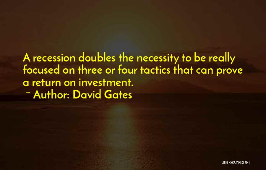 David Gates Quotes: A Recession Doubles The Necessity To Be Really Focused On Three Or Four Tactics That Can Prove A Return On