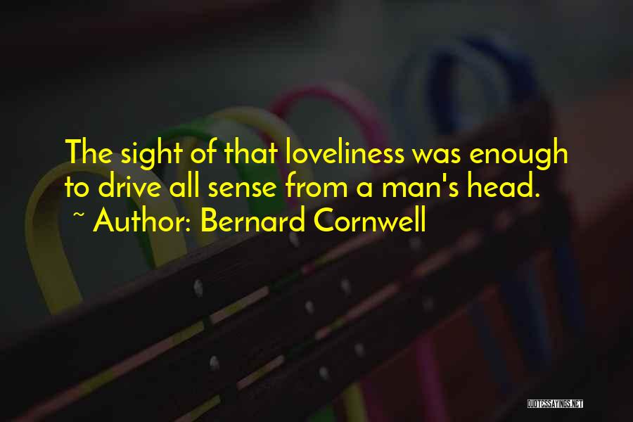 Bernard Cornwell Quotes: The Sight Of That Loveliness Was Enough To Drive All Sense From A Man's Head.