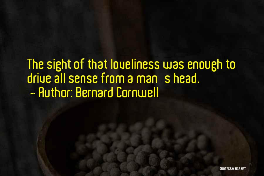 Bernard Cornwell Quotes: The Sight Of That Loveliness Was Enough To Drive All Sense From A Man's Head.