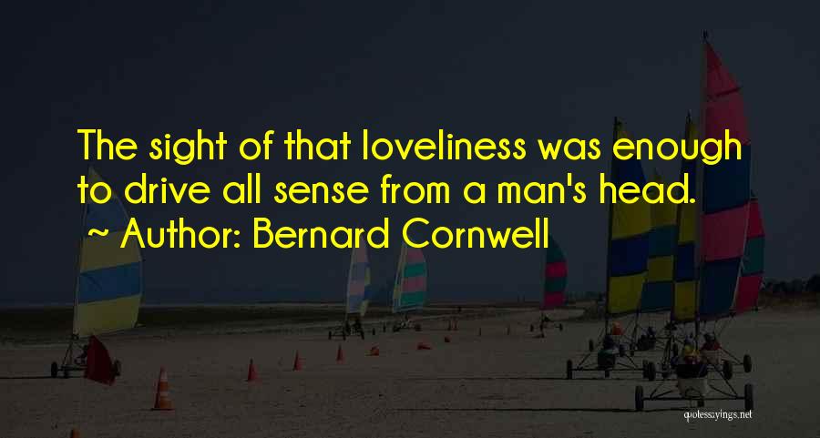 Bernard Cornwell Quotes: The Sight Of That Loveliness Was Enough To Drive All Sense From A Man's Head.