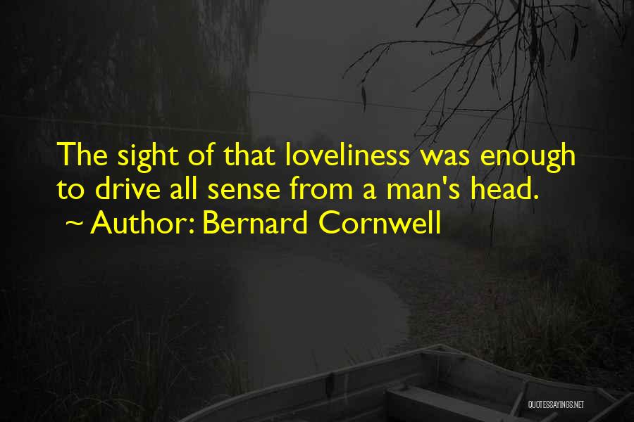 Bernard Cornwell Quotes: The Sight Of That Loveliness Was Enough To Drive All Sense From A Man's Head.