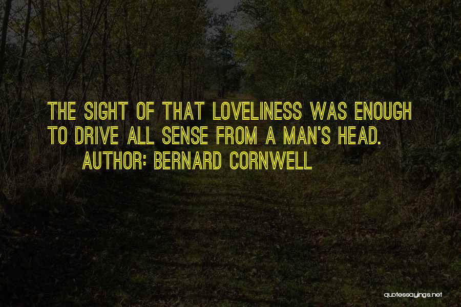 Bernard Cornwell Quotes: The Sight Of That Loveliness Was Enough To Drive All Sense From A Man's Head.