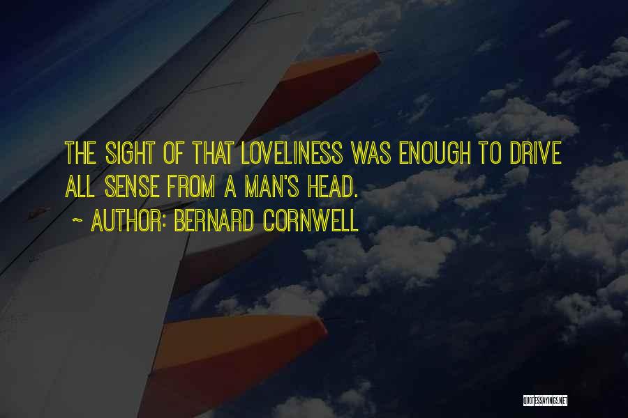 Bernard Cornwell Quotes: The Sight Of That Loveliness Was Enough To Drive All Sense From A Man's Head.