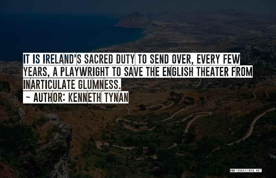 Kenneth Tynan Quotes: It Is Ireland's Sacred Duty To Send Over, Every Few Years, A Playwright To Save The English Theater From Inarticulate