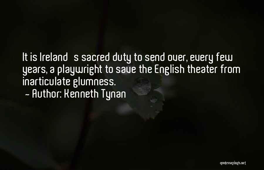 Kenneth Tynan Quotes: It Is Ireland's Sacred Duty To Send Over, Every Few Years, A Playwright To Save The English Theater From Inarticulate