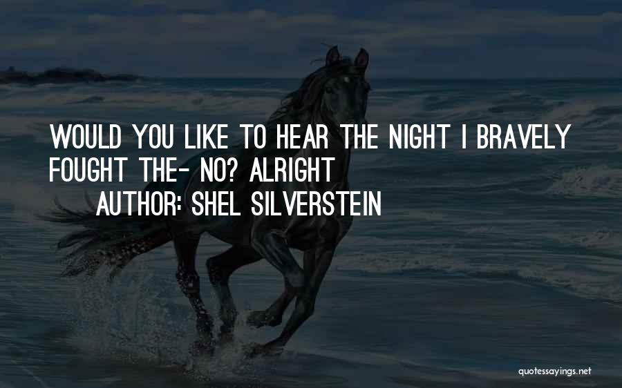 Shel Silverstein Quotes: Would You Like To Hear The Night I Bravely Fought The- No? Alright