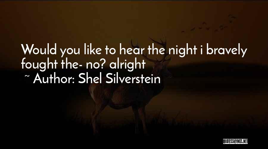 Shel Silverstein Quotes: Would You Like To Hear The Night I Bravely Fought The- No? Alright