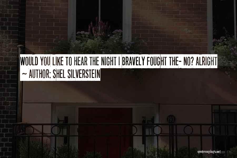 Shel Silverstein Quotes: Would You Like To Hear The Night I Bravely Fought The- No? Alright