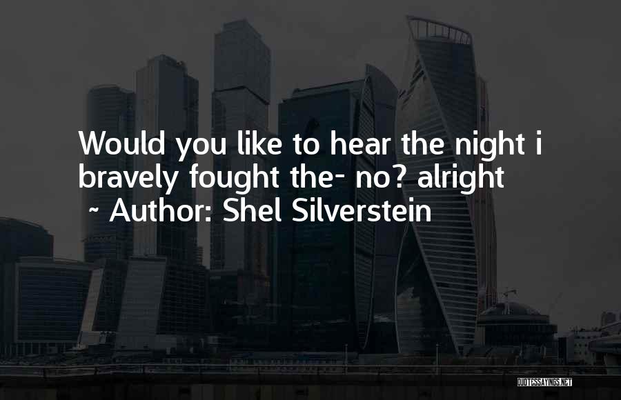 Shel Silverstein Quotes: Would You Like To Hear The Night I Bravely Fought The- No? Alright