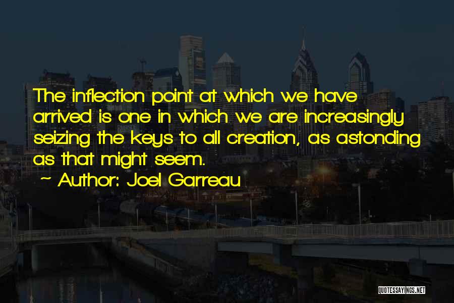 Joel Garreau Quotes: The Inflection Point At Which We Have Arrived Is One In Which We Are Increasingly Seizing The Keys To All