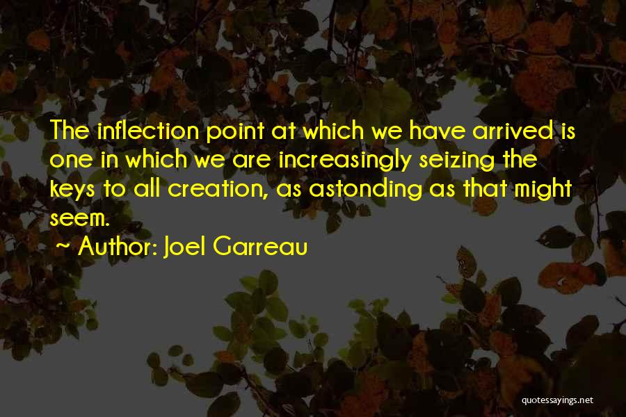 Joel Garreau Quotes: The Inflection Point At Which We Have Arrived Is One In Which We Are Increasingly Seizing The Keys To All