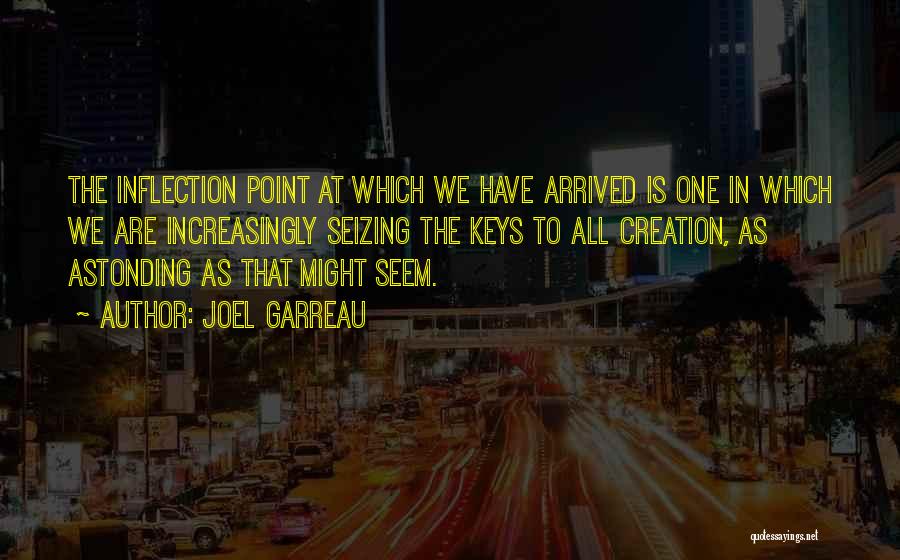 Joel Garreau Quotes: The Inflection Point At Which We Have Arrived Is One In Which We Are Increasingly Seizing The Keys To All