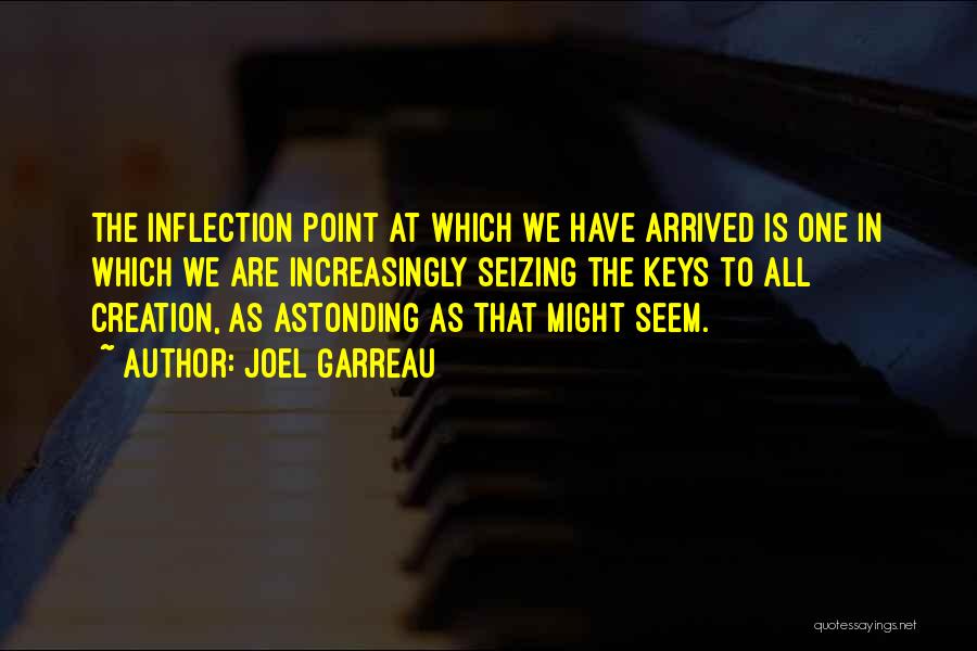 Joel Garreau Quotes: The Inflection Point At Which We Have Arrived Is One In Which We Are Increasingly Seizing The Keys To All