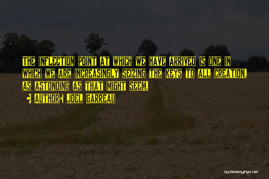 Joel Garreau Quotes: The Inflection Point At Which We Have Arrived Is One In Which We Are Increasingly Seizing The Keys To All