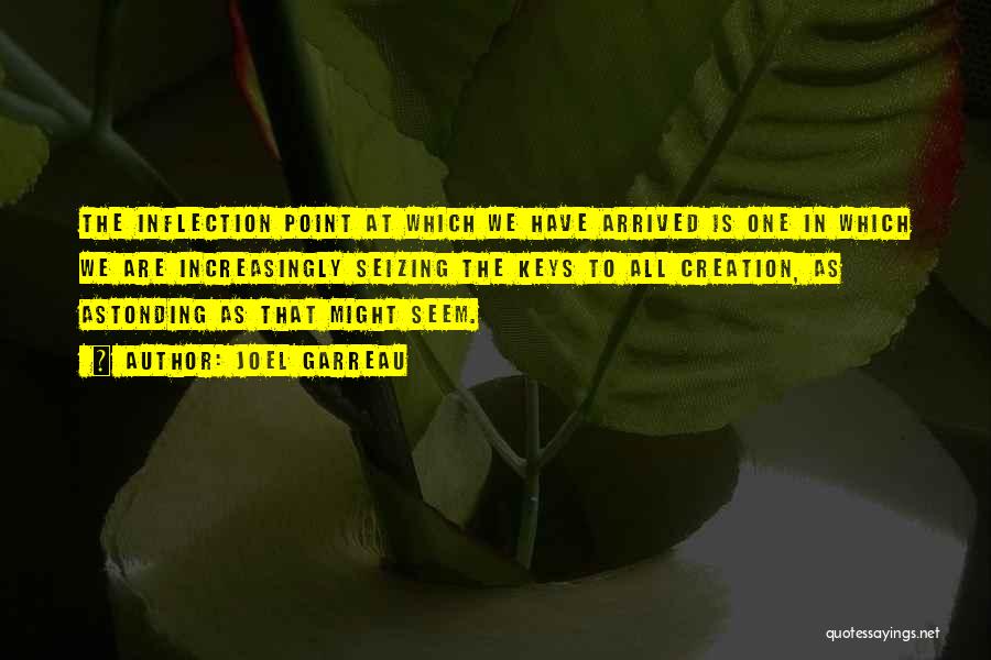 Joel Garreau Quotes: The Inflection Point At Which We Have Arrived Is One In Which We Are Increasingly Seizing The Keys To All