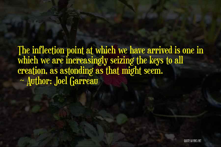 Joel Garreau Quotes: The Inflection Point At Which We Have Arrived Is One In Which We Are Increasingly Seizing The Keys To All