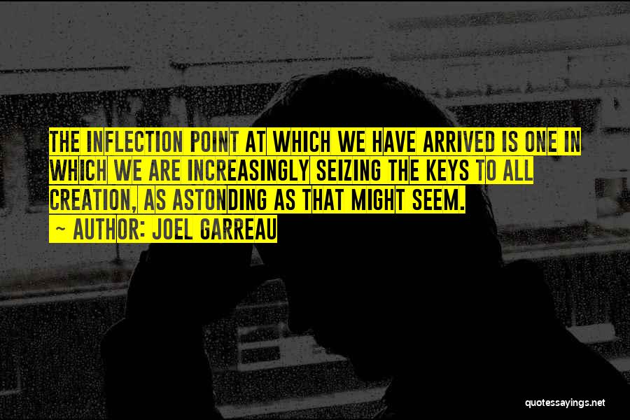 Joel Garreau Quotes: The Inflection Point At Which We Have Arrived Is One In Which We Are Increasingly Seizing The Keys To All