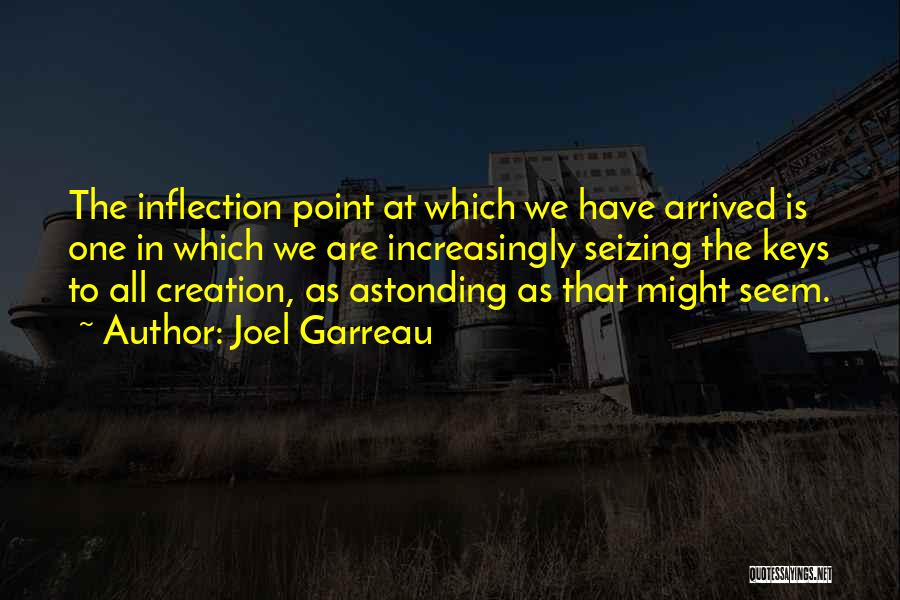 Joel Garreau Quotes: The Inflection Point At Which We Have Arrived Is One In Which We Are Increasingly Seizing The Keys To All