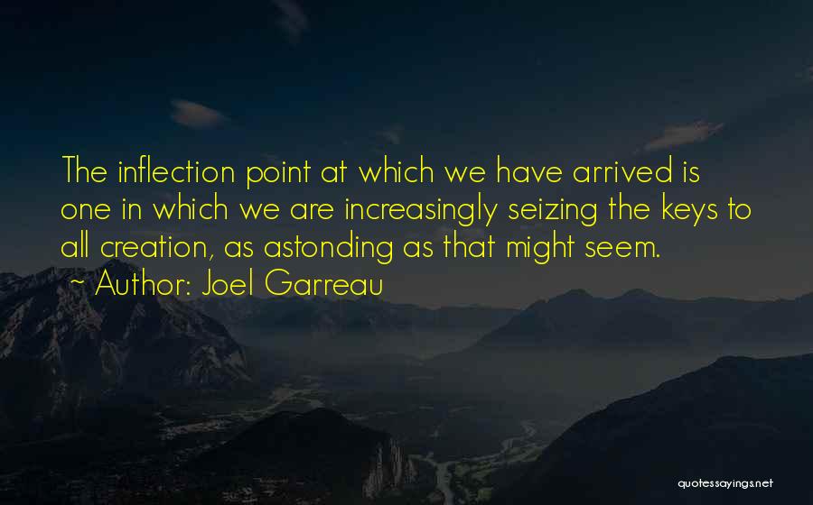 Joel Garreau Quotes: The Inflection Point At Which We Have Arrived Is One In Which We Are Increasingly Seizing The Keys To All