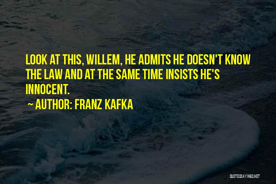 Franz Kafka Quotes: Look At This, Willem, He Admits He Doesn't Know The Law And At The Same Time Insists He's Innocent.