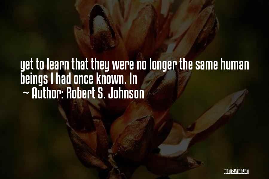 Robert S. Johnson Quotes: Yet To Learn That They Were No Longer The Same Human Beings I Had Once Known. In