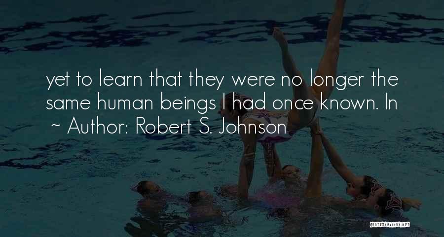 Robert S. Johnson Quotes: Yet To Learn That They Were No Longer The Same Human Beings I Had Once Known. In