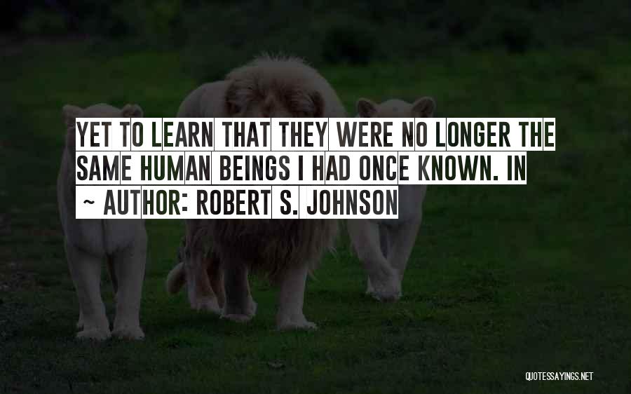 Robert S. Johnson Quotes: Yet To Learn That They Were No Longer The Same Human Beings I Had Once Known. In