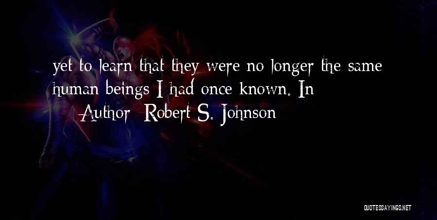 Robert S. Johnson Quotes: Yet To Learn That They Were No Longer The Same Human Beings I Had Once Known. In