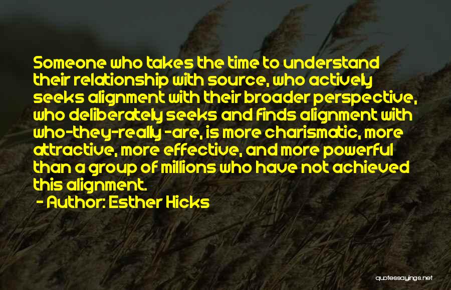 Esther Hicks Quotes: Someone Who Takes The Time To Understand Their Relationship With Source, Who Actively Seeks Alignment With Their Broader Perspective, Who