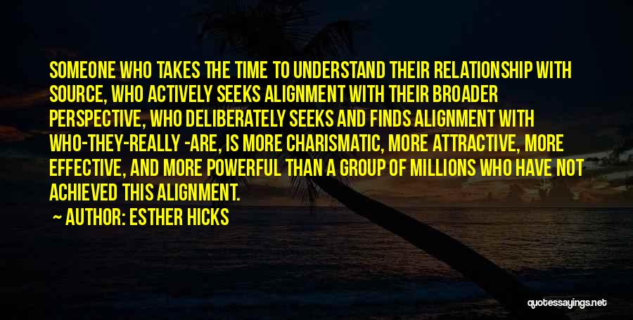 Esther Hicks Quotes: Someone Who Takes The Time To Understand Their Relationship With Source, Who Actively Seeks Alignment With Their Broader Perspective, Who