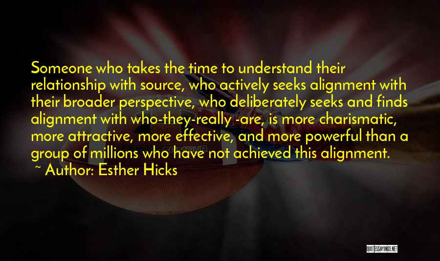 Esther Hicks Quotes: Someone Who Takes The Time To Understand Their Relationship With Source, Who Actively Seeks Alignment With Their Broader Perspective, Who