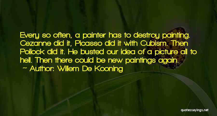 Willem De Kooning Quotes: Every So Often, A Painter Has To Destroy Painting. Cezanne Did It, Picasso Did It With Cubism. Then Pollock Did