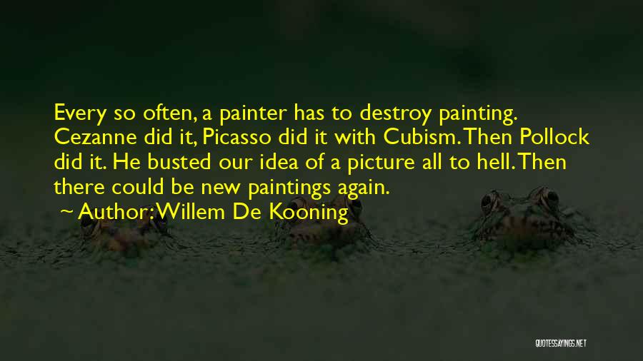 Willem De Kooning Quotes: Every So Often, A Painter Has To Destroy Painting. Cezanne Did It, Picasso Did It With Cubism. Then Pollock Did