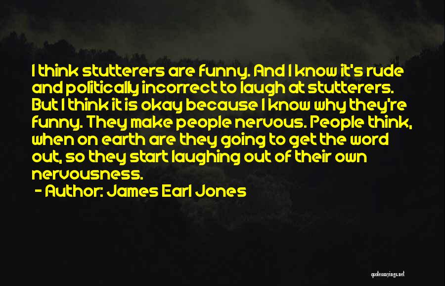 James Earl Jones Quotes: I Think Stutterers Are Funny. And I Know It's Rude And Politically Incorrect To Laugh At Stutterers. But I Think