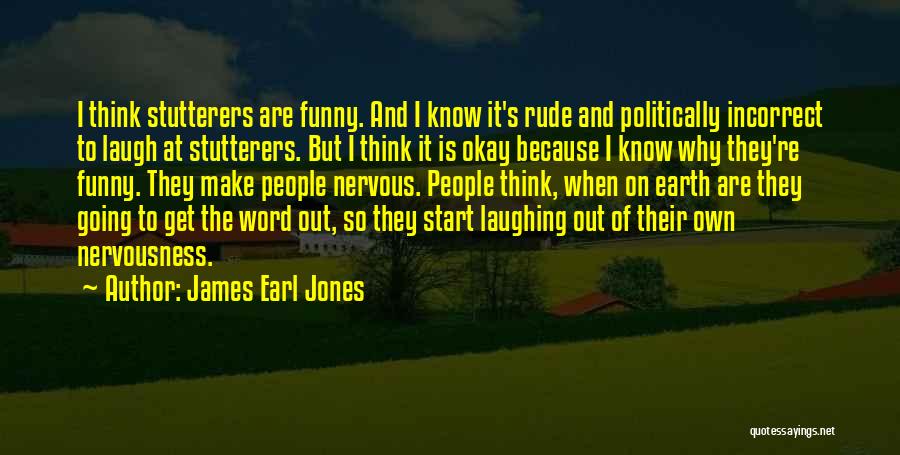 James Earl Jones Quotes: I Think Stutterers Are Funny. And I Know It's Rude And Politically Incorrect To Laugh At Stutterers. But I Think
