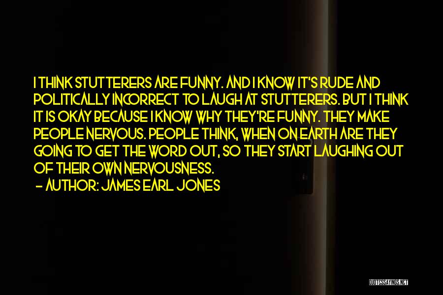 James Earl Jones Quotes: I Think Stutterers Are Funny. And I Know It's Rude And Politically Incorrect To Laugh At Stutterers. But I Think