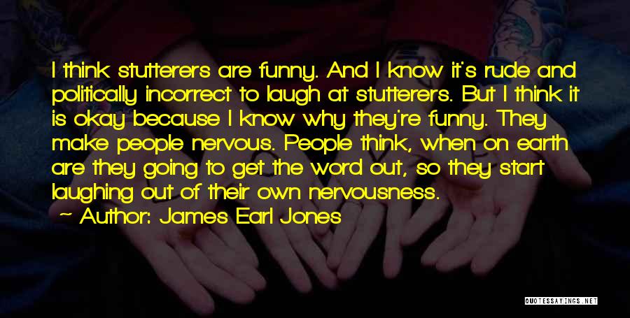 James Earl Jones Quotes: I Think Stutterers Are Funny. And I Know It's Rude And Politically Incorrect To Laugh At Stutterers. But I Think