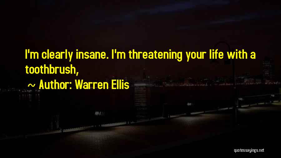 Warren Ellis Quotes: I'm Clearly Insane. I'm Threatening Your Life With A Toothbrush,