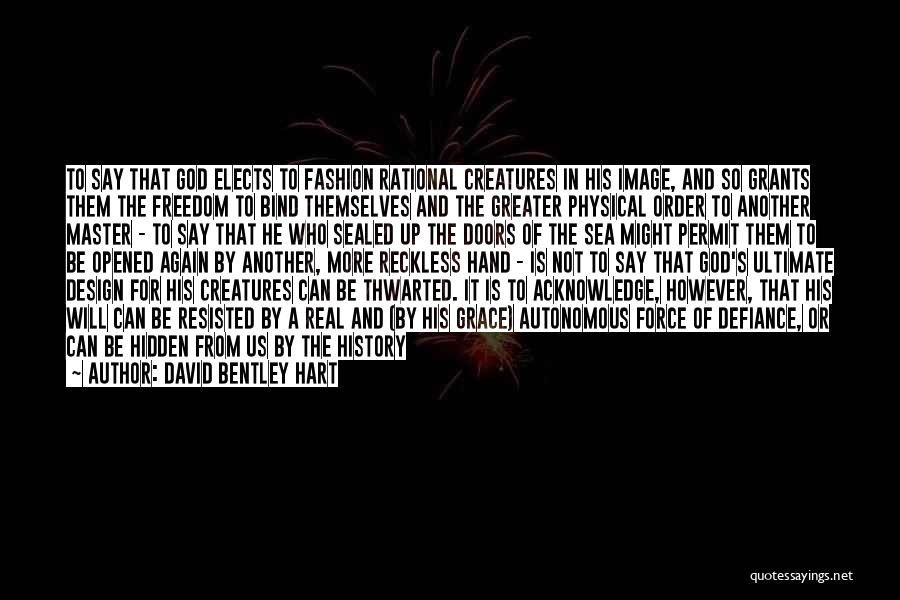 David Bentley Hart Quotes: To Say That God Elects To Fashion Rational Creatures In His Image, And So Grants Them The Freedom To Bind