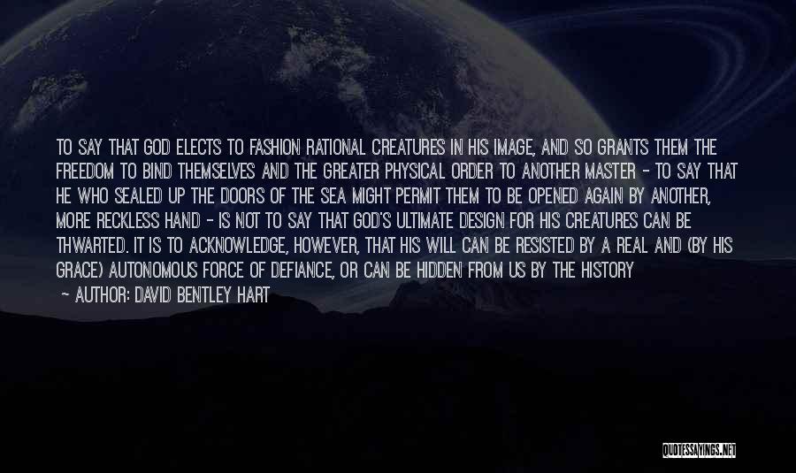 David Bentley Hart Quotes: To Say That God Elects To Fashion Rational Creatures In His Image, And So Grants Them The Freedom To Bind