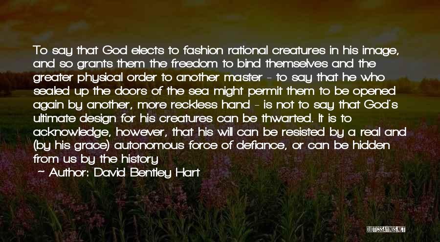 David Bentley Hart Quotes: To Say That God Elects To Fashion Rational Creatures In His Image, And So Grants Them The Freedom To Bind