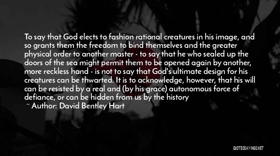 David Bentley Hart Quotes: To Say That God Elects To Fashion Rational Creatures In His Image, And So Grants Them The Freedom To Bind